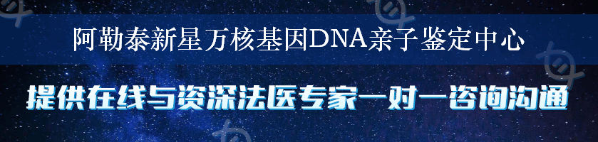 阿勒泰新星万核基因DNA亲子鉴定中心